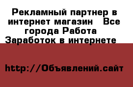 Рекламный партнер в интернет-магазин - Все города Работа » Заработок в интернете   